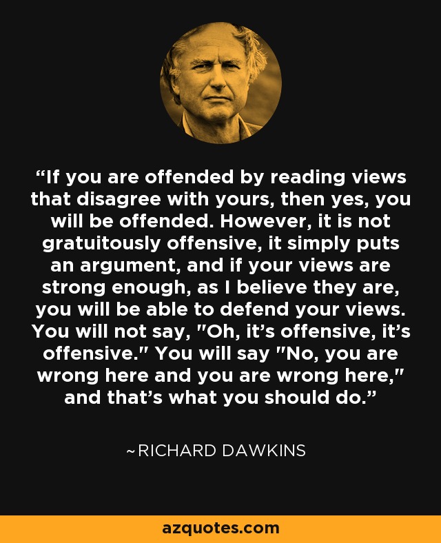 If you are offended by reading views that disagree with yours, then yes, you will be offended. However, it is not gratuitously offensive, it simply puts an argument, and if your views are strong enough, as I believe they are, you will be able to defend your views. You will not say, 