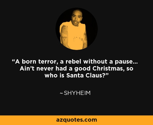 A born terror, a rebel without a pause... Ain't never had a good Christmas, so who is Santa Claus? - Shyheim