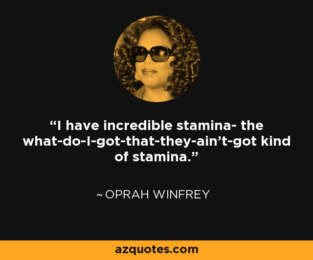 I have incredible stamina- the what-do-I-got-that-they-ain't-got kind of stamina. - Oprah Winfrey