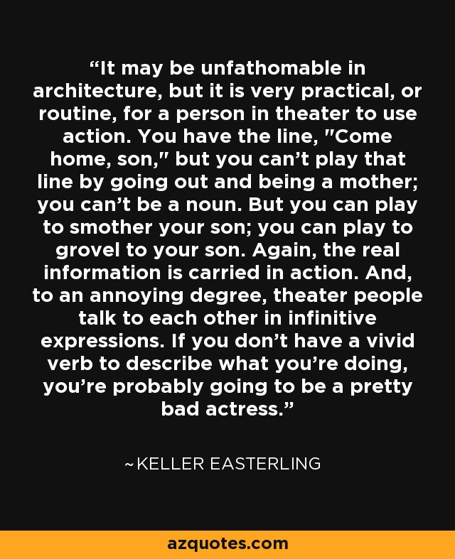 It may be unfathomable in architecture, but it is very practical, or routine, for a person in theater to use action. You have the line, 