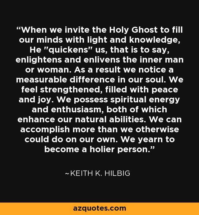 When we invite the Holy Ghost to fill our minds with light and knowledge, He 