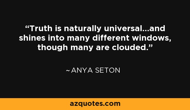 Truth is naturally universal...and shines into many different windows, though many are clouded. - Anya Seton