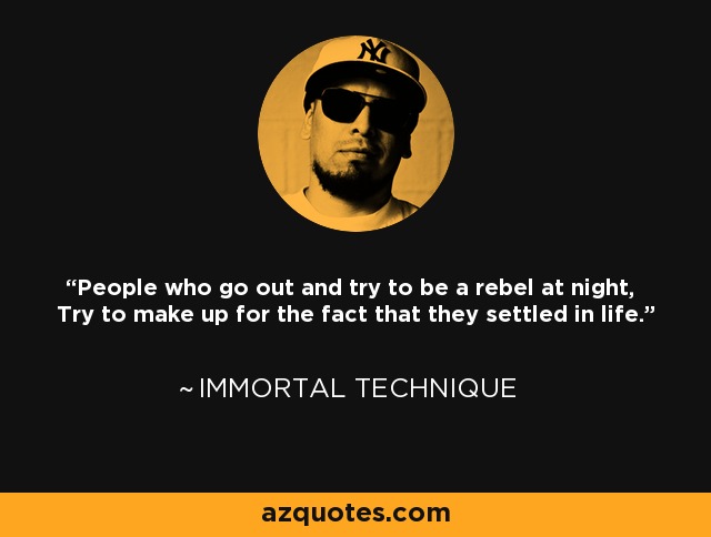 People who go out and try to be a rebel at night, Try to make up for the fact that they settled in life. - Immortal Technique