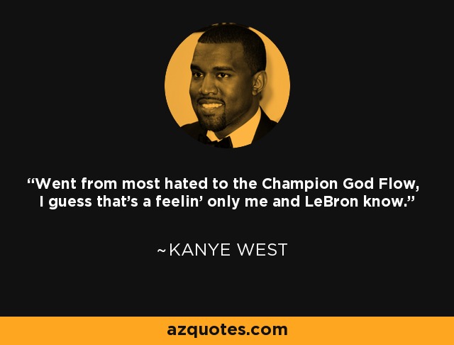 Went from most hated to the Champion God Flow, I guess that's a feelin' only me and LeBron know. - Kanye West