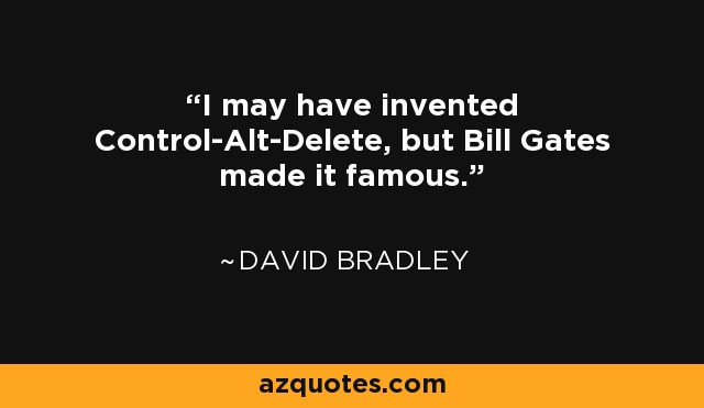 I may have invented Control-Alt-Delete, but Bill Gates made it famous. - David Bradley