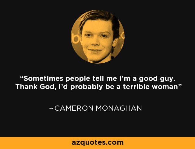 Sometimes people tell me I'm a good guy. Thank God, I'd probably be a terrible woman - Cameron Monaghan