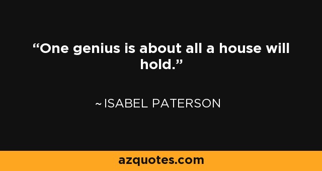 One genius is about all a house will hold. - Isabel Paterson