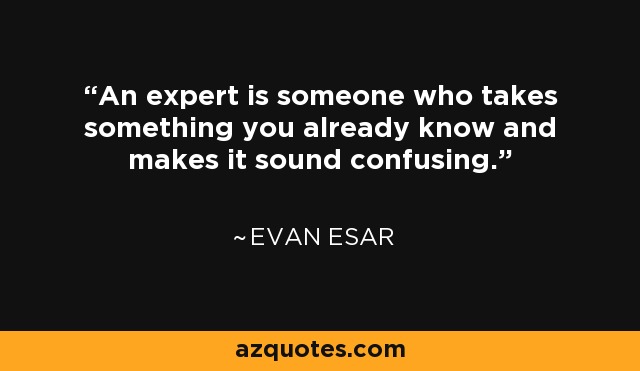 An expert is someone who takes something you already know and makes it sound confusing. - Evan Esar