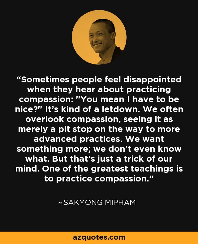 Sometimes people feel disappointed when they hear about practicing compassion: 