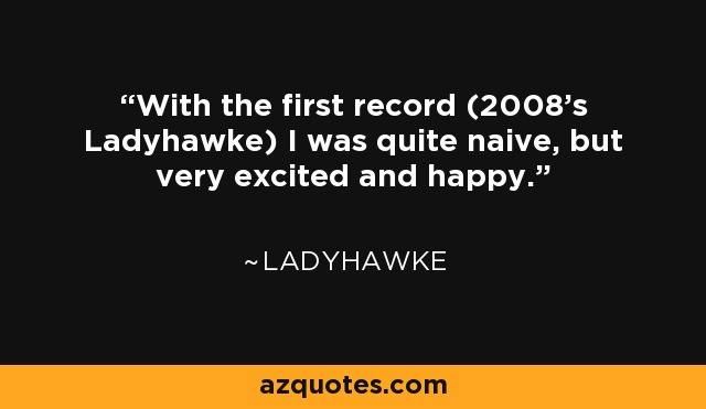 With the first record (2008’s Ladyhawke) I was quite naive, but very excited and happy. - Ladyhawke