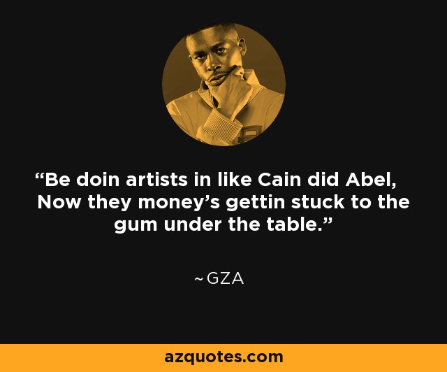 Be doin artists in like Cain did Abel, Now they money's gettin stuck to the gum under the table. - GZA
