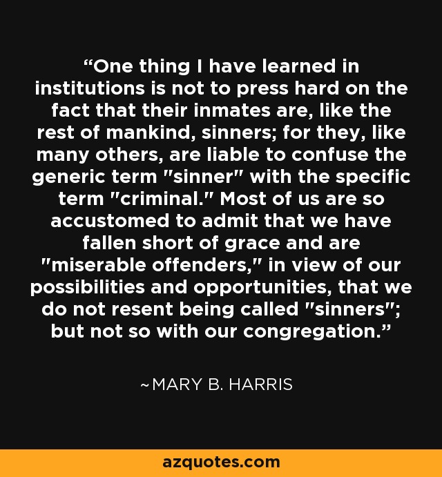 One thing I have learned in institutions is not to press hard on the fact that their inmates are, like the rest of mankind, sinners; for they, like many others, are liable to confuse the generic term 