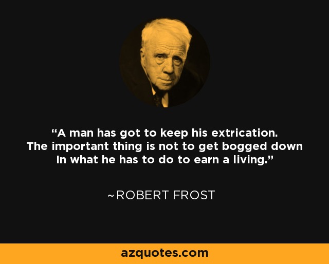 A man has got to keep his extrication. The important thing is not to get bogged down In what he has to do to earn a living. - Robert Frost