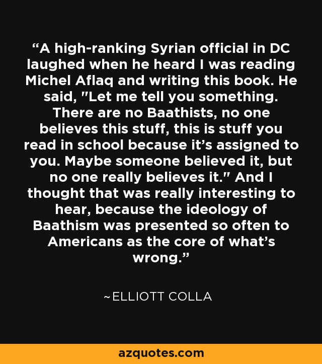 A high-ranking Syrian official in DC laughed when he heard I was reading Michel Aflaq and writing this book. He said, 
