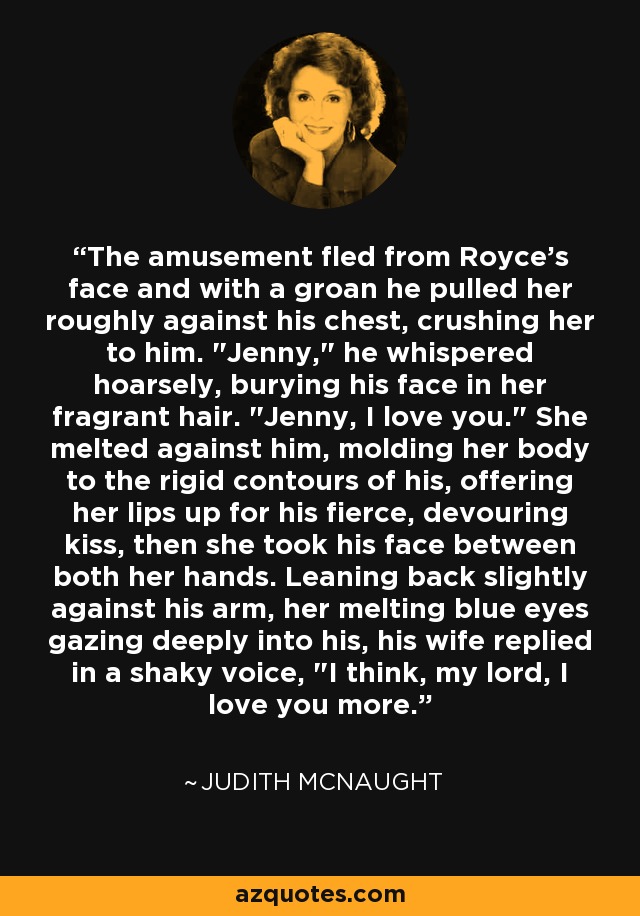 The amusement fled from Royce's face and with a groan he pulled her roughly against his chest, crushing her to him. 