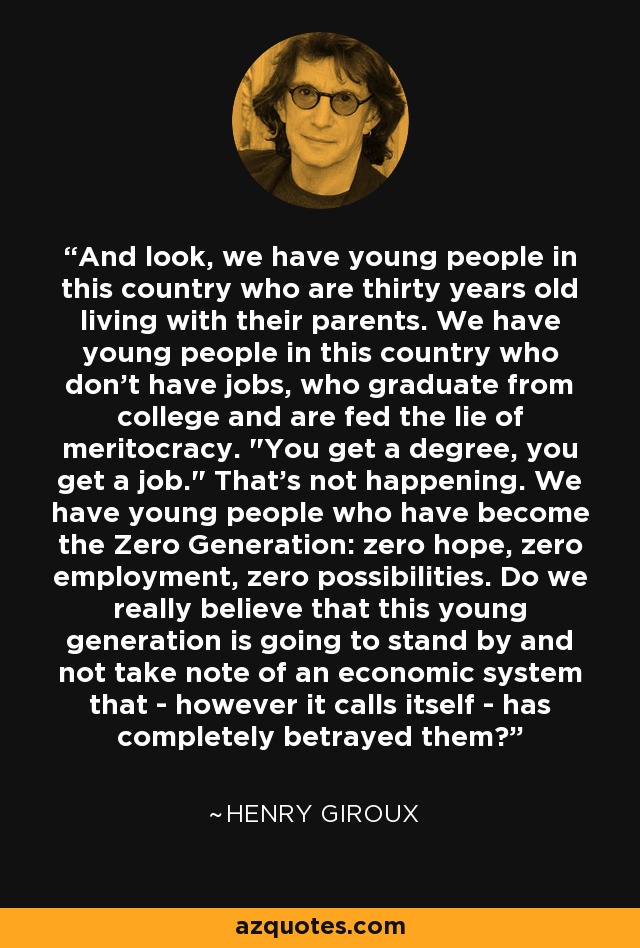 And look, we have young people in this country who are thirty years old living with their parents. We have young people in this country who don't have jobs, who graduate from college and are fed the lie of meritocracy. 