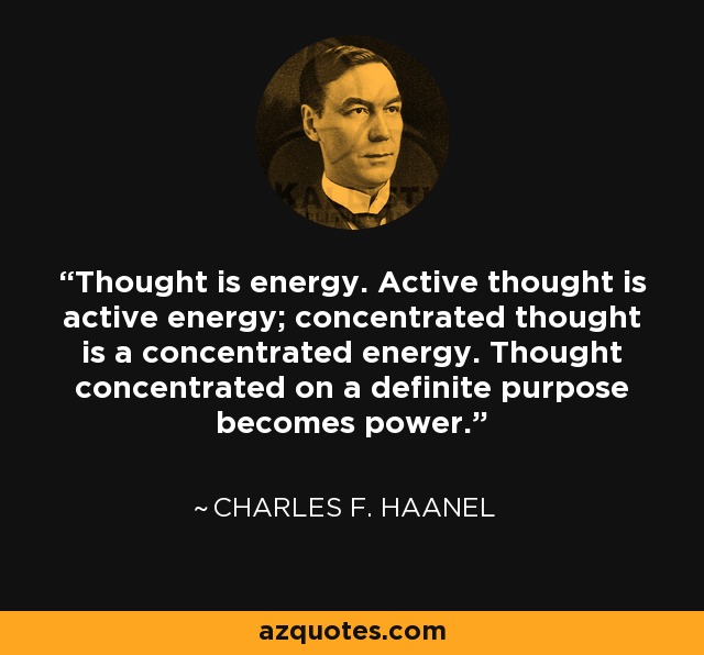 Thought is energy. Active thought is active energy; concentrated thought is a concentrated energy. Thought concentrated on a definite purpose becomes power. - Charles F. Haanel