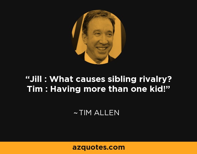 Jill : What causes sibling rivalry? Tim : Having more than one kid! - Tim Allen