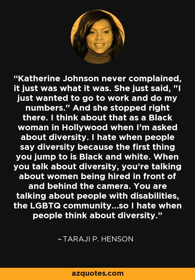 Katherine Johnson never complained, it just was what it was. She just said, 