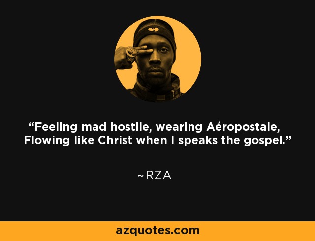 Feeling mad hostile, wearing Aéropostale, Flowing like Christ when I speaks the gospel. - RZA