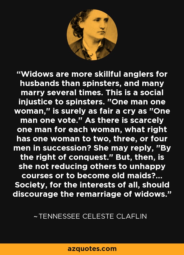 Widows are more skillful anglers for husbands than spinsters, and many marry several times. This is a social injustice to spinsters. 