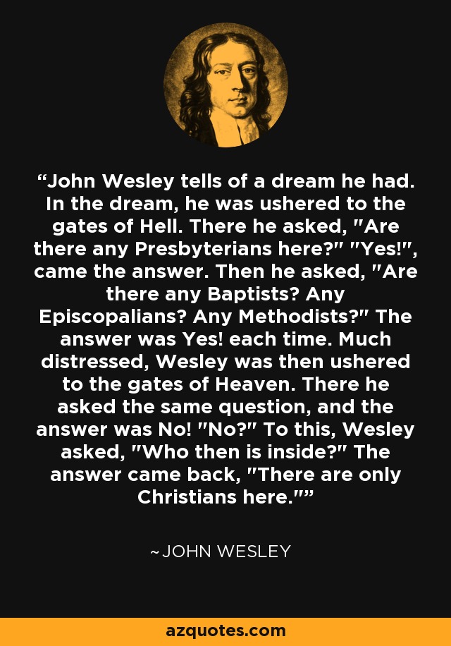 John Wesley tells of a dream he had. In the dream, he was ushered to the gates of Hell. There he asked, 