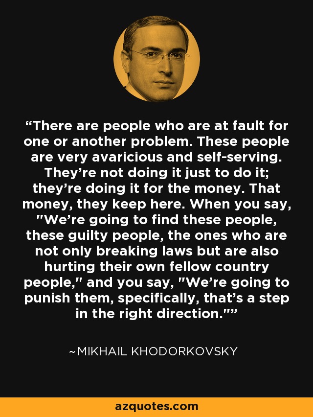 There are people who are at fault for one or another problem. These people are very avaricious and self-serving. They're not doing it just to do it; they're doing it for the money. That money, they keep here. When you say, 