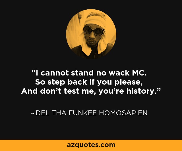 I cannot stand no wack MC. So step back if you please, And don't test me, you're history. - Del tha Funkee Homosapien