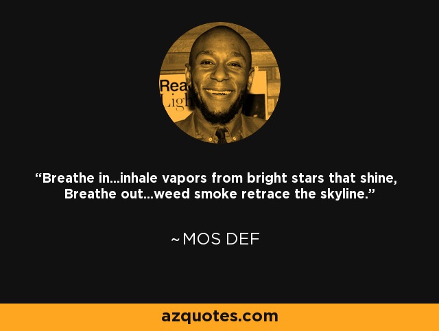 Breathe in...inhale vapors from bright stars that shine, Breathe out...weed smoke retrace the skyline. - Mos Def
