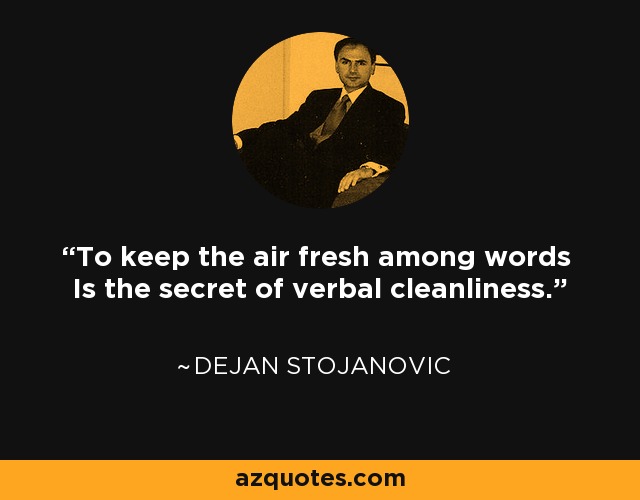 To keep the air fresh among words Is the secret of verbal cleanliness. - Dejan Stojanovic