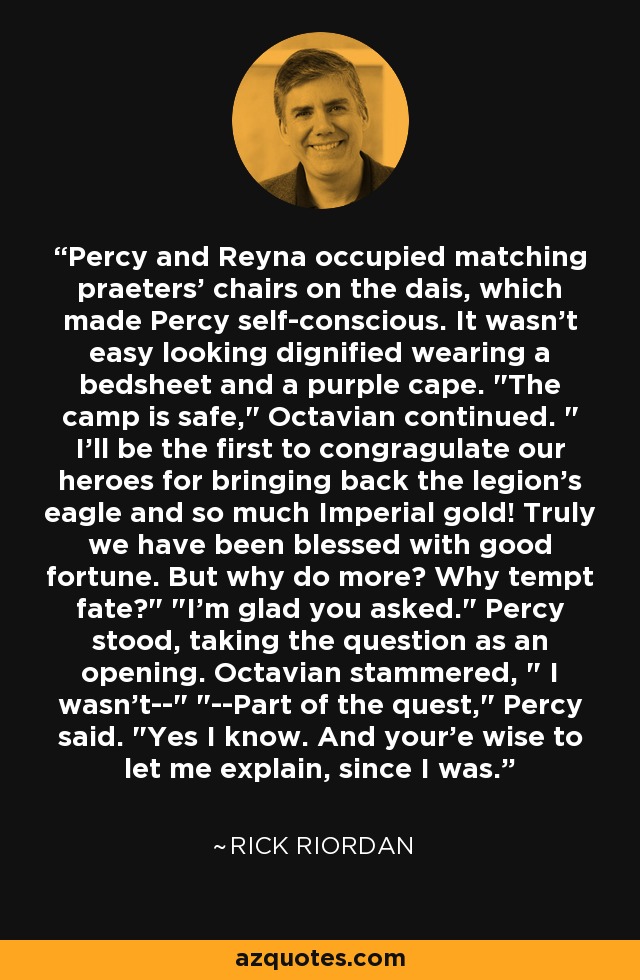 Percy and Reyna occupied matching praeters' chairs on the dais, which made Percy self-conscious. It wasn't easy looking dignified wearing a bedsheet and a purple cape. 