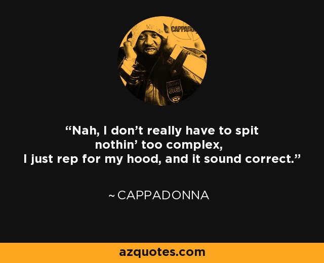 Nah, I don't really have to spit nothin' too complex, I just rep for my hood, and it sound correct. - Cappadonna