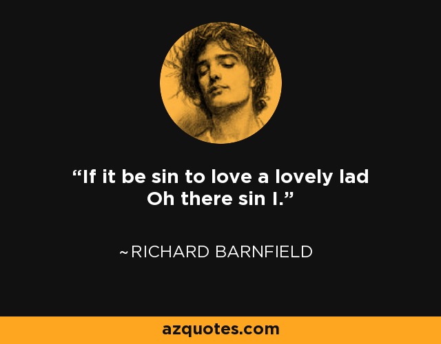 If it be sin to love a lovely lad Oh there sin I. - Richard Barnfield
