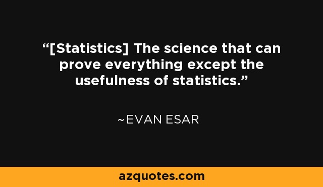 [Statistics] The science that can prove everything except the usefulness of statistics. - Evan Esar