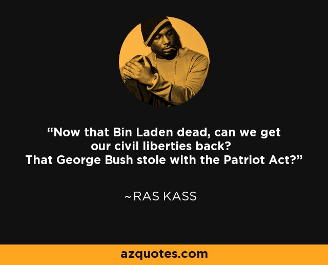 Now that Bin Laden dead, can we get our civil liberties back? That George Bush stole with the Patriot Act? - Ras Kass
