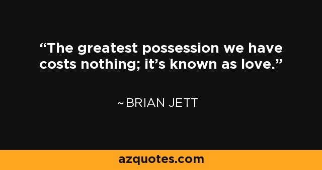 The greatest possession we have costs nothing; it's known as love. - Brian Jett