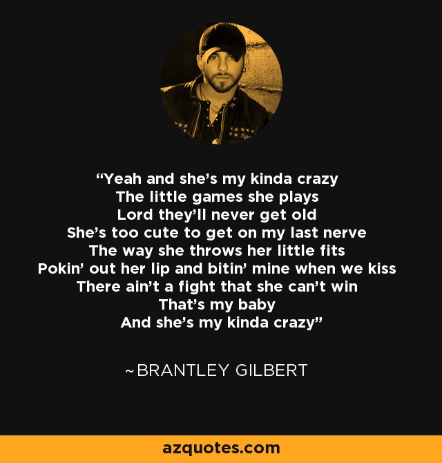 Brantley Gilbert quote: Yeah and she's my kinda crazy The little games she  plays Lord...
