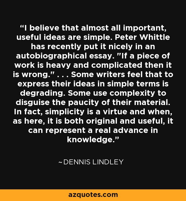 I believe that almost all important, useful ideas are simple. Peter Whittle has recently put it nicely in an autobiographical essay. 