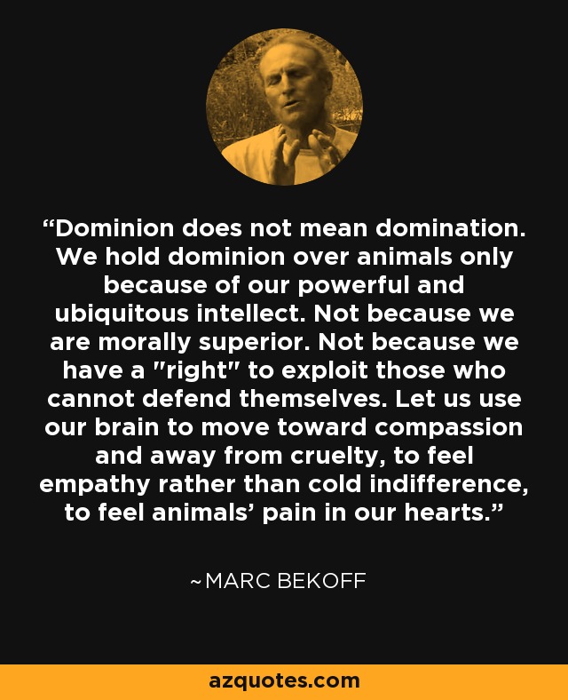 Dominion does not mean domination. We hold dominion over animals only because of our powerful and ubiquitous intellect. Not because we are morally superior. Not because we have a 