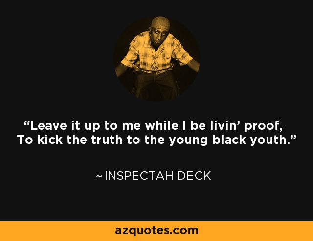Leave it up to me while I be livin' proof, To kick the truth to the young black youth. - Inspectah Deck