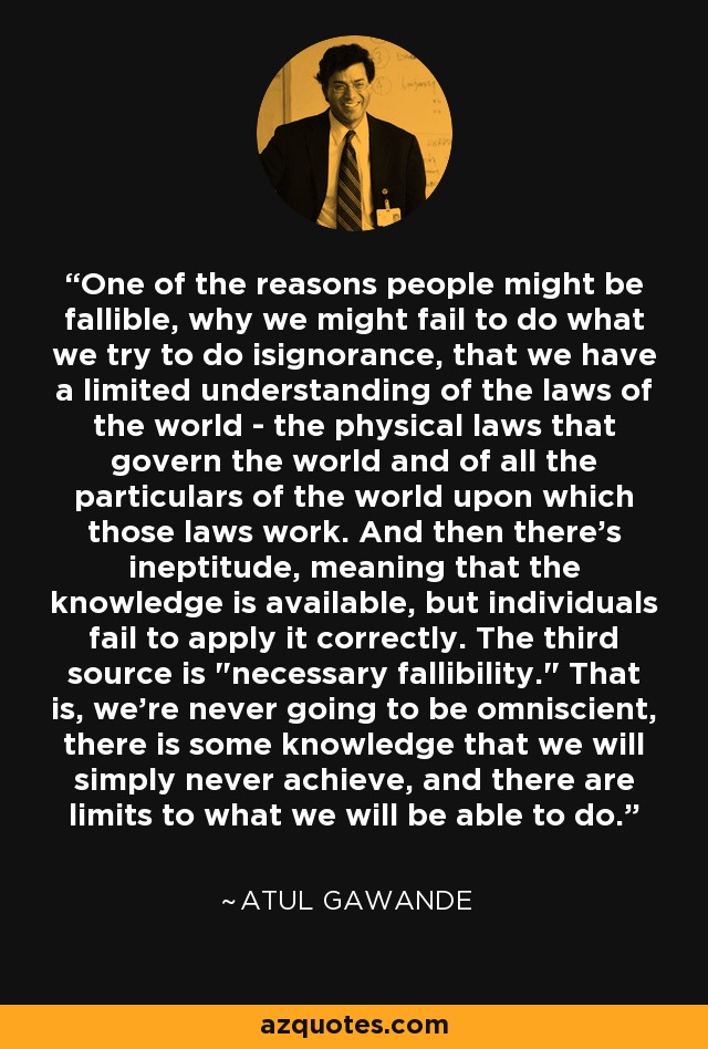 One of the reasons people might be fallible, why we might fail to do what we try to do isignorance, that we have a limited understanding of the laws of the world - the physical laws that govern the world and of all the particulars of the world upon which those laws work. And then there's ineptitude, meaning that the knowledge is available, but individuals fail to apply it correctly. The third source is 