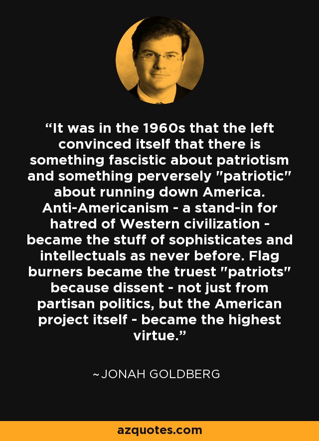 It was in the 1960s that the left convinced itself that there is something fascistic about patriotism and something perversely 