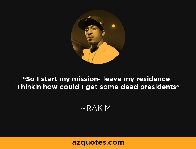 So I start my mission- leave my residence Thinkin how could I get some dead presidents - Rakim