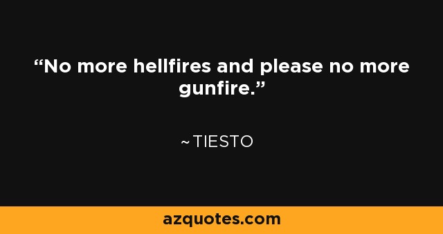 No more hellfires and please no more gunfire. - Tiesto