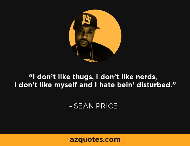 I don't like thugs, I don't like nerds, I don't like myself and I hate bein' disturbed. - Sean Price