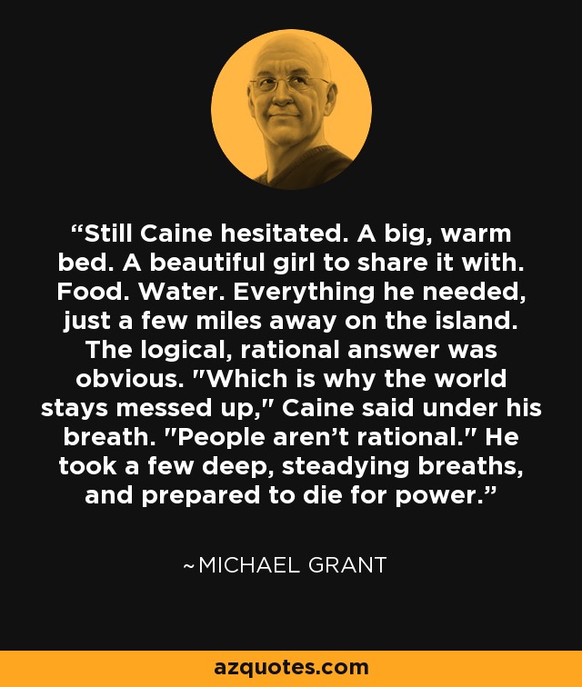 Still Caine hesitated. A big, warm bed. A beautiful girl to share it with. Food. Water. Everything he needed, just a few miles away on the island. The logical, rational answer was obvious. 