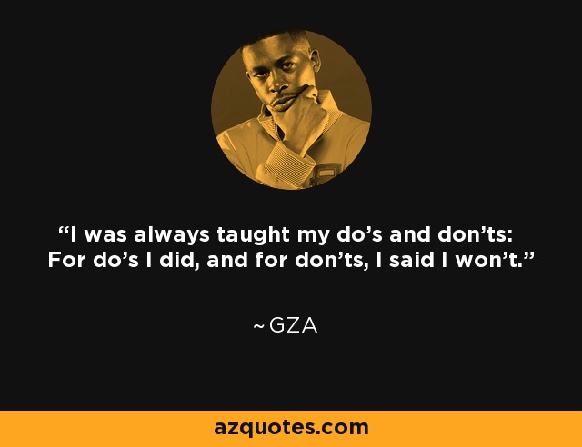 I was always taught my do's and don'ts: For do's I did, and for don'ts, I said I won't. - GZA