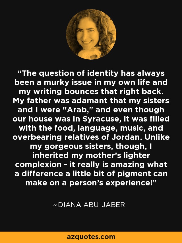 The question of identity has always been a murky issue in my own life and my writing bounces that right back. My father was adamant that my sisters and I were 