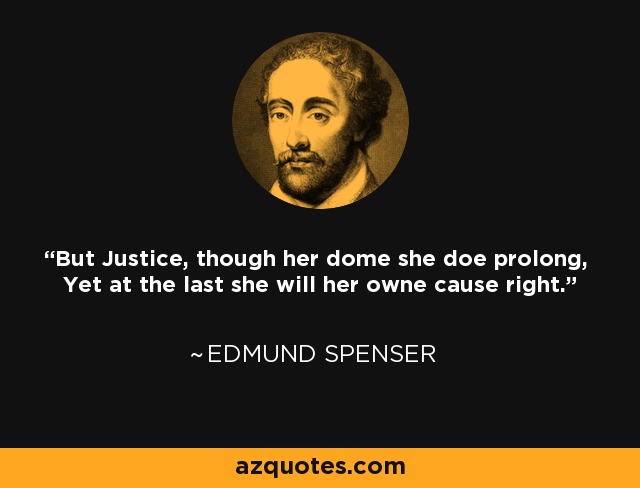 But Justice, though her dome she doe prolong, Yet at the last she will her owne cause right. - Edmund Spenser