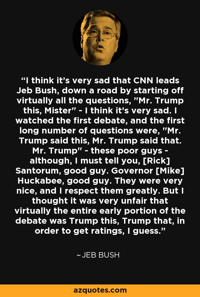 I think it's very sad that CNN leads Jeb Bush, down a road by starting off virtually all the questions, 